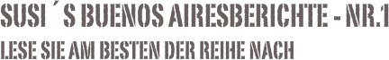 susi´s buenos airesberichte - Nr.1
Lese sie am besten der reihe nach